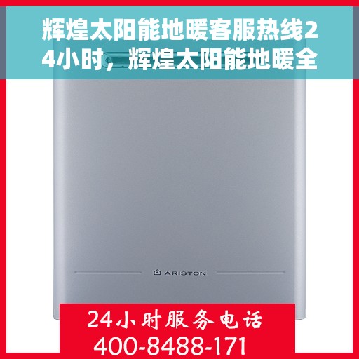 辉煌太阳能地暖客服热线24小时，辉煌太阳能地暖全天候客服热线，温暖您的每一个瞬间