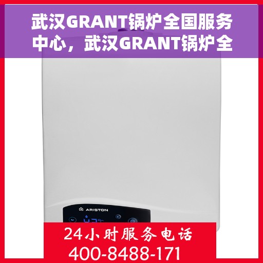 武汉GRANT锅炉全国服务中心，武汉GRANT锅炉全国服务中心，专业维修与优质服务并行