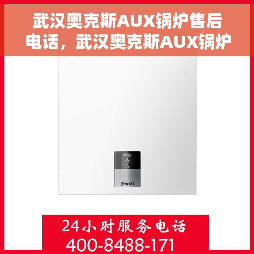 武汉奥克斯AUX锅炉售后电话，武汉奥克斯AUX锅炉售后电话及维修服务指南