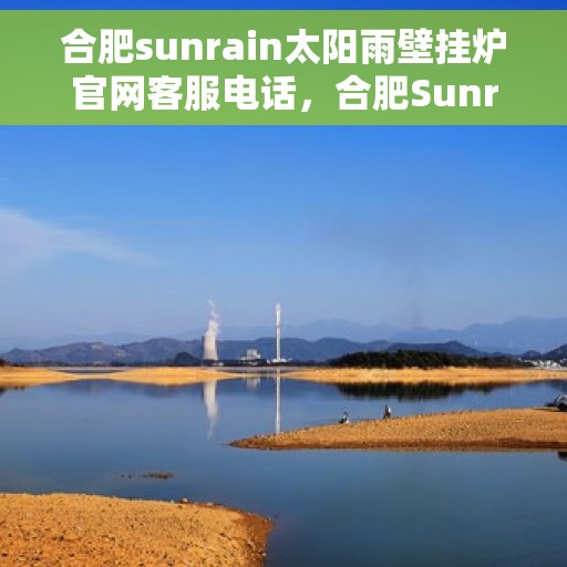 合肥sunrain太阳雨壁挂炉官网客服电话，合肥Sunrain太阳雨壁挂炉官网客服热线，专业解答，贴心服务