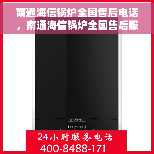 南通海信锅炉全国售后电话，南通海信锅炉全国售后服务热线公布