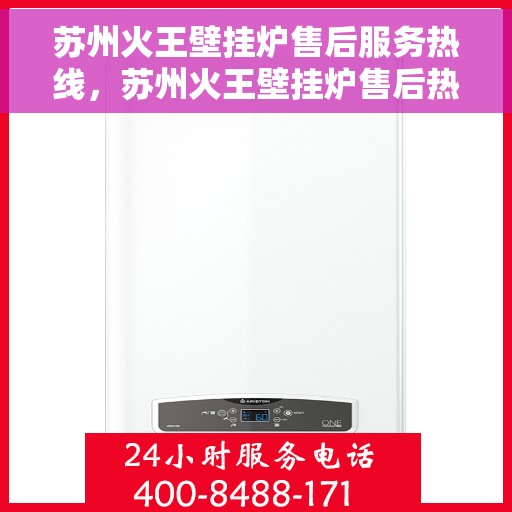 苏州火王壁挂炉售后服务热线，苏州火王壁挂炉售后热线服务指南