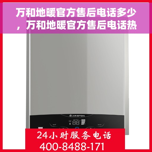 万和地暖官方售后电话多少，万和地暖官方售后电话热线及服务详解