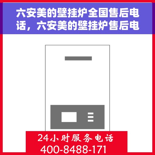 六安美的壁挂炉全国售后电话，六安美的壁挂炉售后电话及维修服务指南