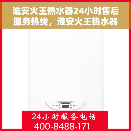 淮安火王热水器24小时售后服务热线,淮安火王热水器全天候售后服务热线,贴心无忧保障! 淮安火王热水器24小时售后服务热线,淮安火王热水器全天候售后服务热线,贴心无忧保障!