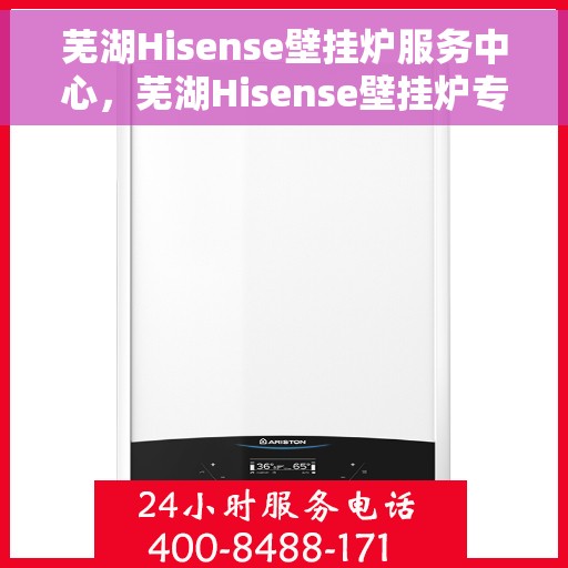 芜湖Hisense壁挂炉服务中心，芜湖Hisense壁挂炉专业服务中心