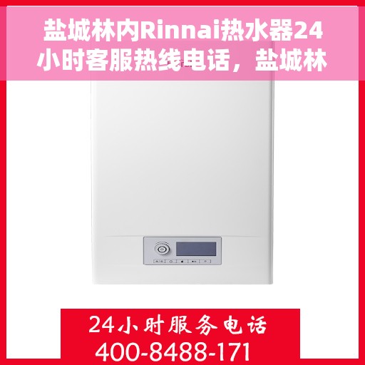 盐城林内Rinnai热水器24小时客服热线电话，盐城林内热水器全天候客服热线电话为您提供无忧服务体验