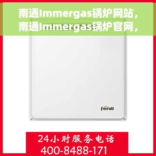 南通Immergas锅炉网站，南通Immergas锅炉官网，专业解决方案与高效设备的首选