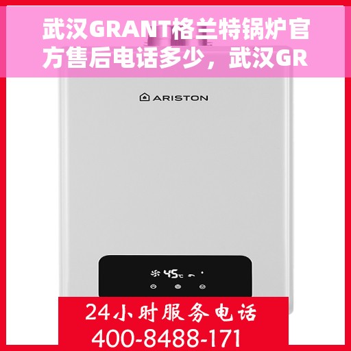 武汉GRANT格兰特锅炉官方售后电话多少，武汉GRANT格兰特锅炉官方售后联系电话揭秘