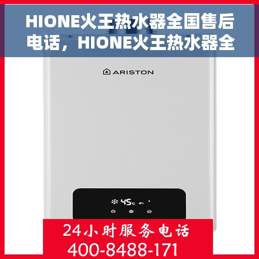 HIONE火王热水器全国售后电话，HIONE火王热水器全国售后电话及售后服务解析