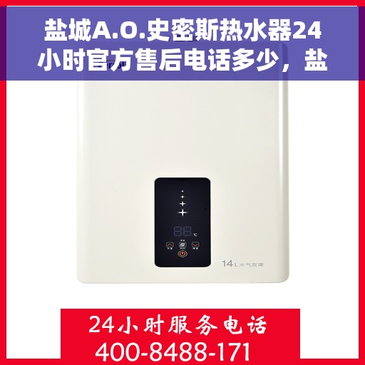 盐城A.O.史密斯热水器24小时官方售后电话多少，盐城A.O.史密斯热水器全天候官方售后热线揭秘