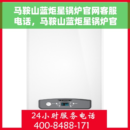 马鞍山蓝炬星锅炉官网客服电话，马鞍山蓝炬星锅炉官网客服热线电话公布