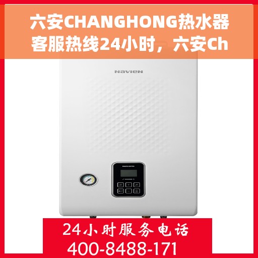 六安CHANGHONG热水器客服热线24小时，六安Changhong热水器全天候客服热线支持