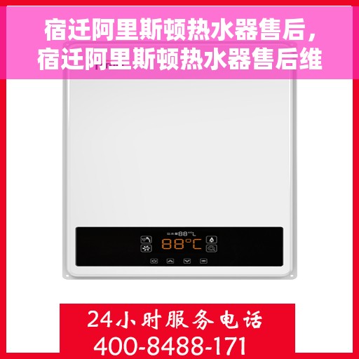 宿迁阿里斯顿热水器售后，宿迁阿里斯顿热水器售后维修服务解析