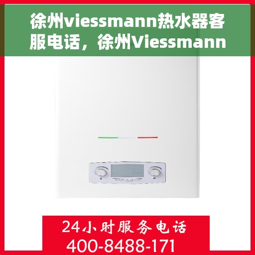 徐州viessmann热水器客服电话，徐州Viessmann热水器客服热线及售后服务电话