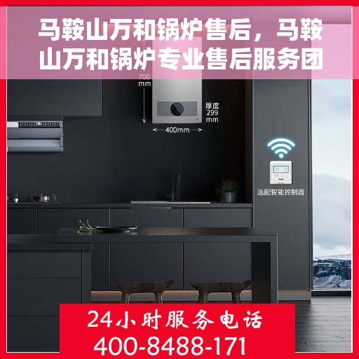 马鞍山万和锅炉售后，马鞍山万和锅炉专业售后服务团队，为您提供全方位技术支持与保障
