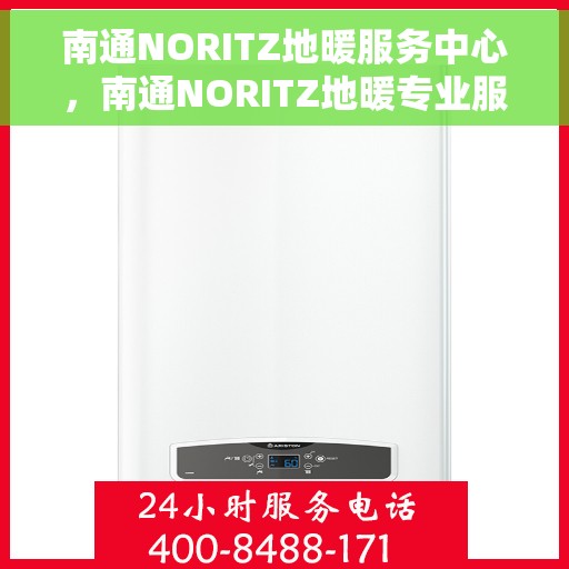 南通NORITZ地暖服务中心，南通NORITZ地暖专业服务中心，温暖您的生活之选