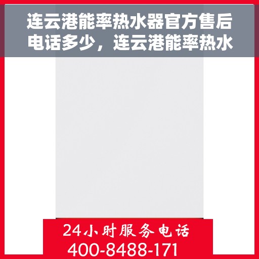 连云港能率热水器官方售后电话多少，连云港能率热水器售后电话及服务一览