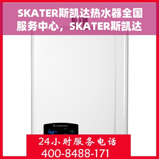 SKATER斯凯达热水器全国服务中心，SKATER斯凯达热水器全国服务中心，专业维修与贴心服务