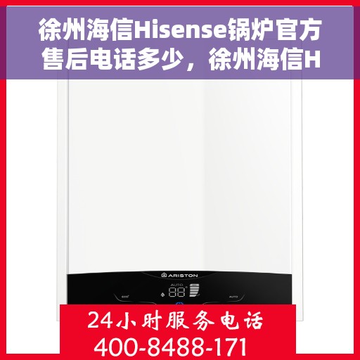 徐州海信Hisense锅炉官方售后电话多少，徐州海信Hisense锅炉售后官方电话揭秘