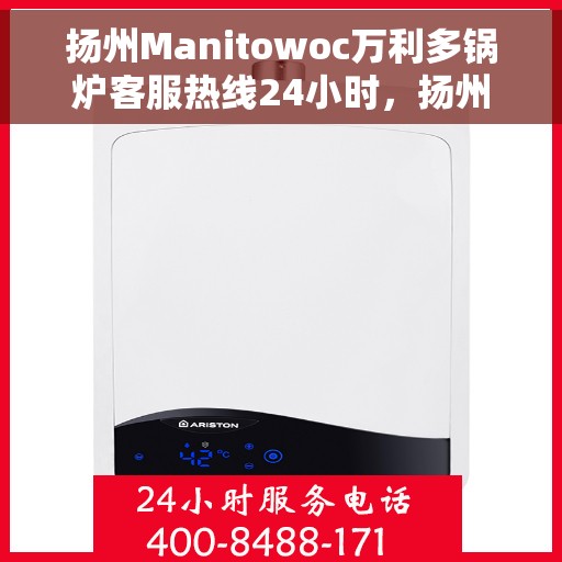扬州Manitowoc万利多锅炉客服热线24小时，扬州Manitowoc万利多锅炉全天候24小时客服热线服务