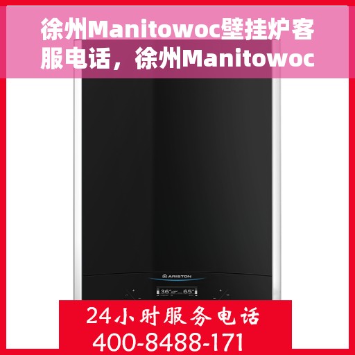 徐州Manitowoc壁挂炉客服电话，徐州Manitowoc壁挂炉客服热线及咨询服务指南