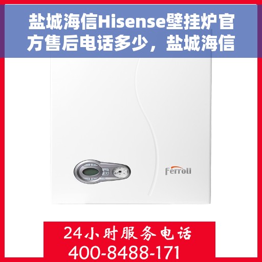 盐城海信Hisense壁挂炉官方售后电话多少，盐城海信Hisense壁挂炉售后电话查询指南