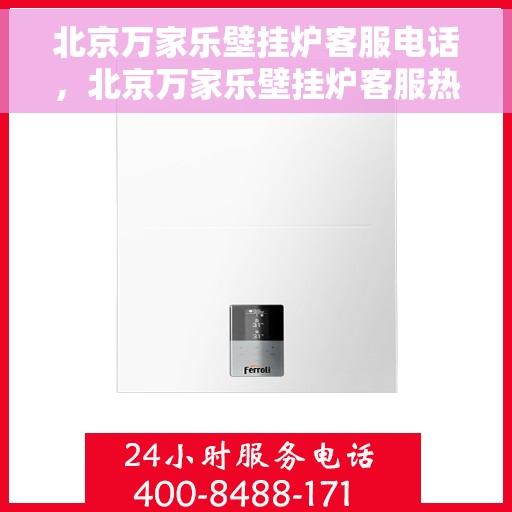 北京万家乐壁挂炉客服电话，北京万家乐壁挂炉客服热线及售后支持服务指南