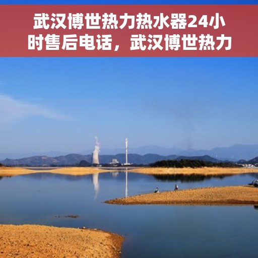 武汉博世热力热水器24小时售后电话，武汉博世热力热水器全天候售后热线，贴心服务随时解答