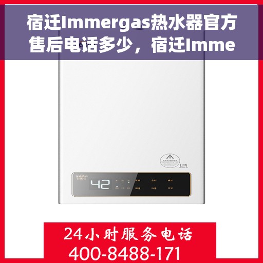 宿迁Immergas热水器官方售后电话多少，宿迁Immergas热水器官方售后联系电话服务热线解析