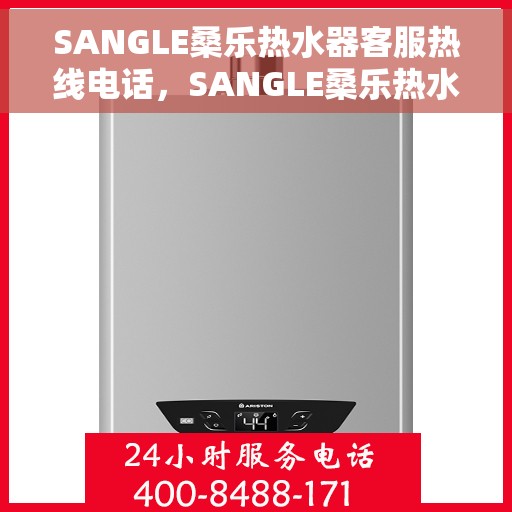 SANGLE桑乐热水器客服热线电话，SANGLE桑乐热水器客服热线电话详解及售后服务指南