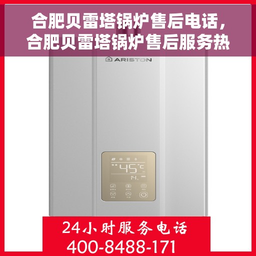 合肥贝雷塔锅炉售后电话，合肥贝雷塔锅炉售后服务热线及电话全解析