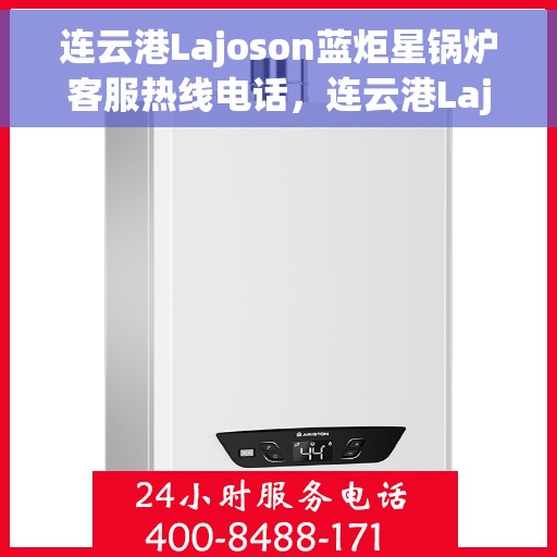 连云港Lajoson蓝炬星锅炉客服热线电话，连云港Lajoson蓝炬星锅炉客服热线电话公布，专业解答您的疑问！