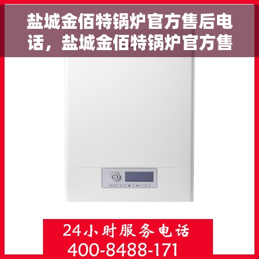 盐城金佰特锅炉官方售后电话，盐城金佰特锅炉官方售后热线电话及维修服务解析