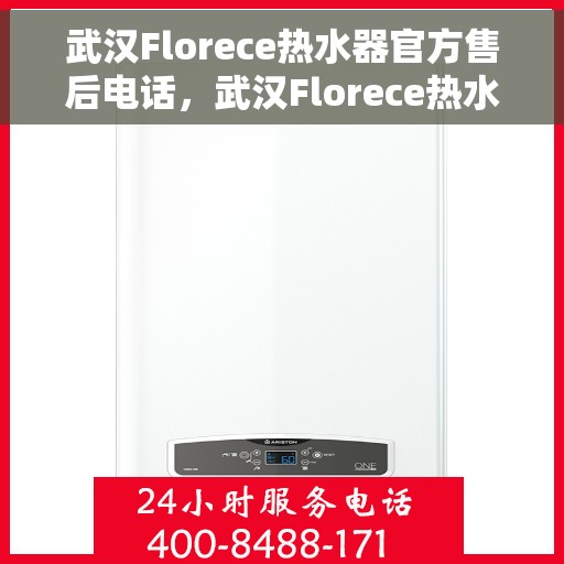 武汉Florece热水器官方售后电话，武汉Florece热水器售后官方联系电话