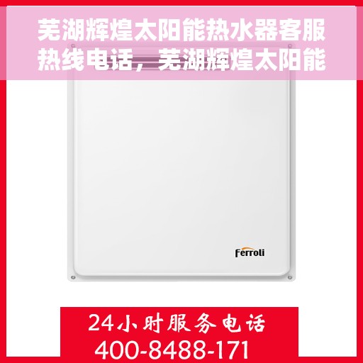 芜湖辉煌太阳能热水器客服热线电话，芜湖辉煌太阳能热水器客服热线全攻略，一站式服务，专业解答您的疑问！