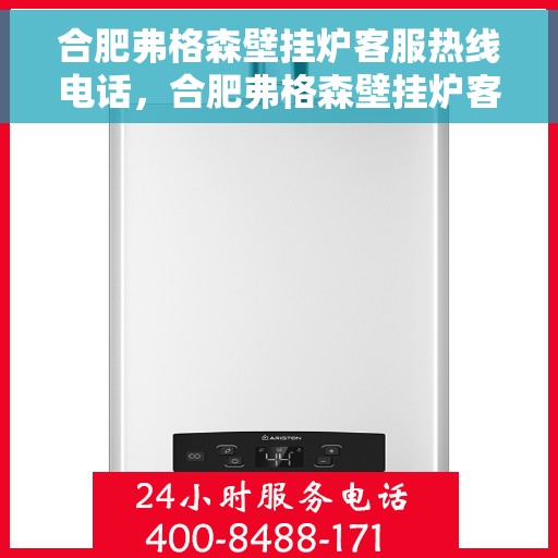 合肥弗格森壁挂炉客服热线电话，合肥弗格森壁挂炉客服热线详解，专业解答，贴心服务