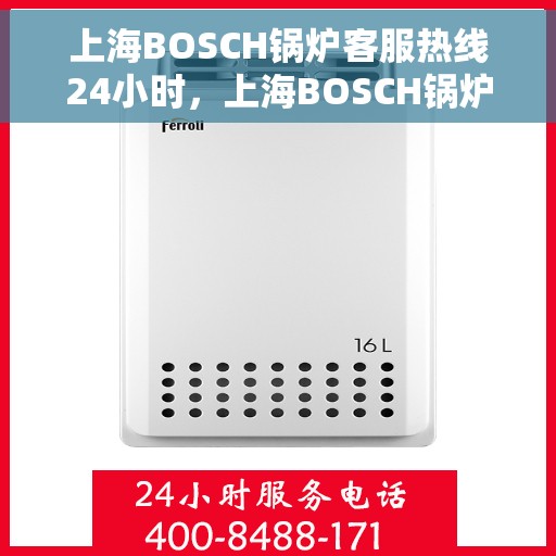 上海BOSCH锅炉客服热线24小时，上海BOSCH锅炉全天候客服热线，专业解答，温暖服务不打烊