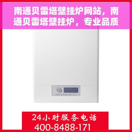 南通贝雷塔壁挂炉网站，南通贝雷塔壁挂炉，专业品质，温暖您家的首选