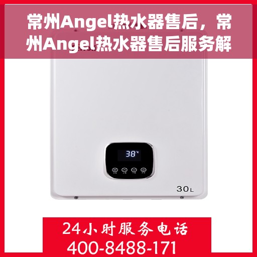 常州Angel热水器售后，常州Angel热水器售后服务解析