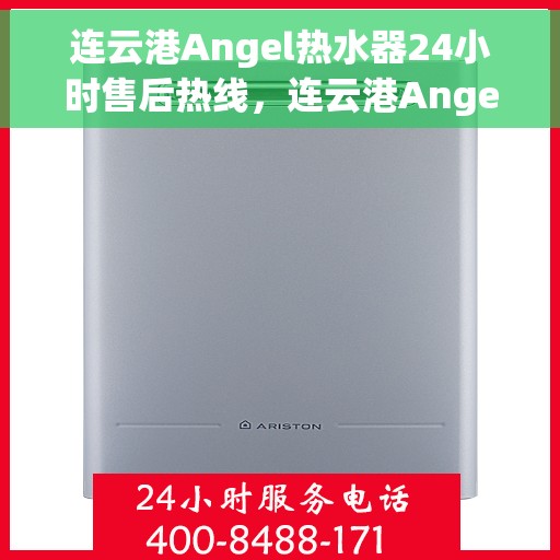 连云港Angel热水器24小时售后热线，连云港Angel热水器全天候售后热线，贴心服务随时在线