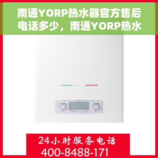 南通YORP热水器官方售后电话多少，南通YORP热水器售后电话官方查询及维修服务指南