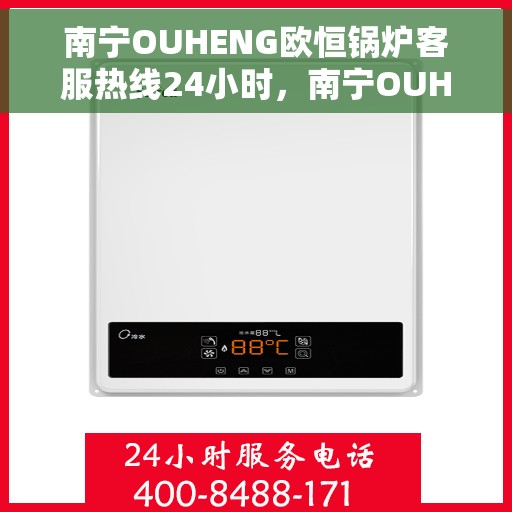 南宁OUHENG欧恒锅炉客服热线24小时，南宁OUHENG欧恒锅炉全天候客服热线支持