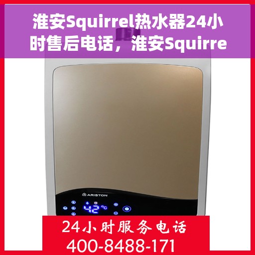 淮安Squirrel热水器24小时售后电话，淮安Squirrel热水器全天候售后热线电话服务保障