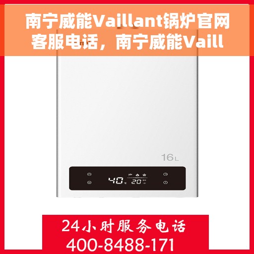南宁威能Vaillant锅炉官网客服电话，南宁威能Vaillant锅炉官方客服热线及售后支持服务指南