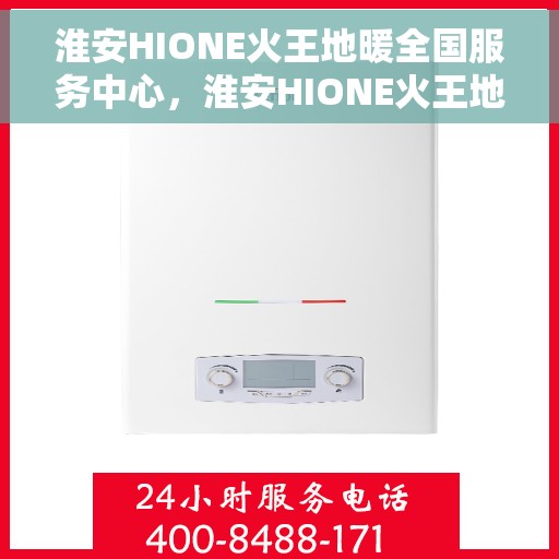 淮安HIONE火王地暖全国服务中心，淮安HIONE火王地暖全国服务中心，专业品质，温暖无忧的地暖服务体验