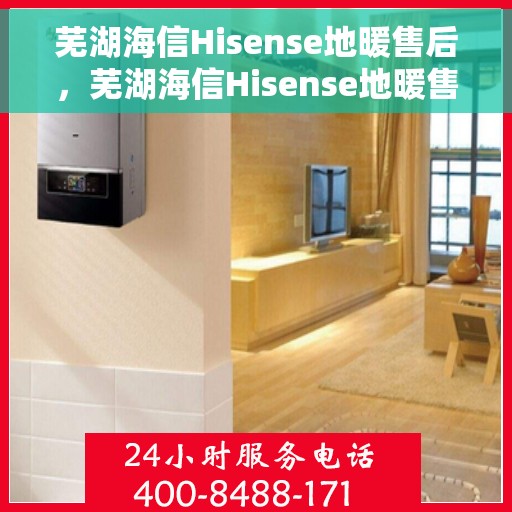 芜湖海信Hisense地暖售后，芜湖海信Hisense地暖售后服务详解
