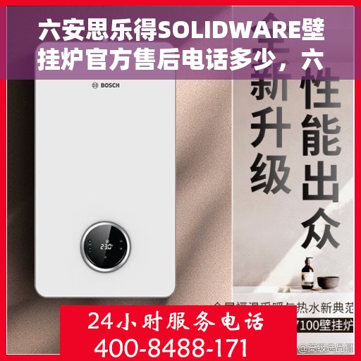 六安思乐得SOLIDWARE壁挂炉官方售后电话多少，六安思乐得SOLIDWARE壁挂炉售后电话查询指南