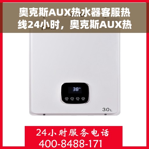 奥克斯AUX热水器客服热线24小时，奥克斯AUX热水器全天候客服热线，温暖服务不打烊