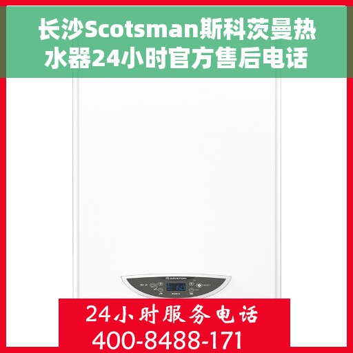 长沙Scotsman斯科茨曼热水器24小时官方售后电话，长沙斯科茨曼热水器全天候官方售后热线服务电话